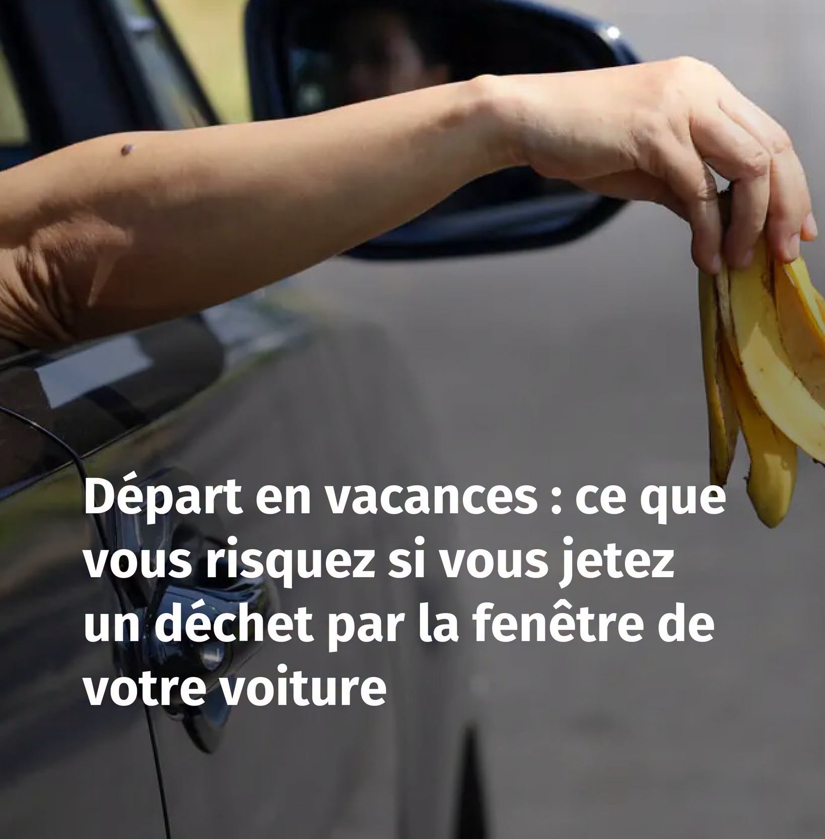 Départ en vacances : ce que vous risquez si vous jetez un déchet par la fenêtre de votre voiture