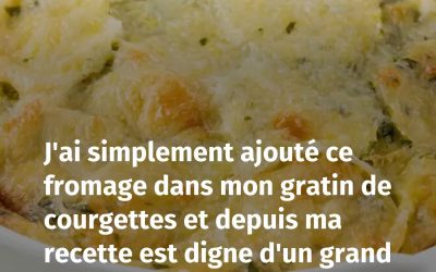 J’ai simplement ajouté ce fromage dans mon gratin de courgettes et depuis ma recette est digne d’un grand restaurant