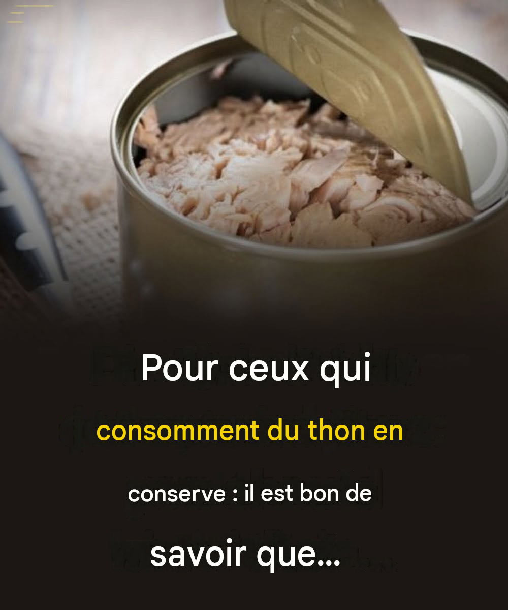 Pour ceux qui consomment du thon en conserve : il est bon de savoir que…